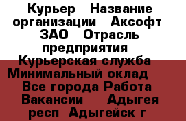 Курьер › Название организации ­ Аксофт, ЗАО › Отрасль предприятия ­ Курьерская служба › Минимальный оклад ­ 1 - Все города Работа » Вакансии   . Адыгея респ.,Адыгейск г.